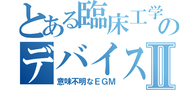 とある臨床工学技士のデバイス外来Ⅱ（意味不明なＥＧＭ）