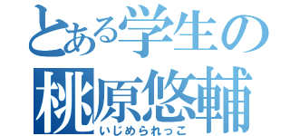 とある学生の桃原悠輔（いじめられっこ）