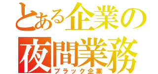 とある企業の夜間業務（ブラック企業）