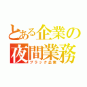 とある企業の夜間業務（ブラック企業）