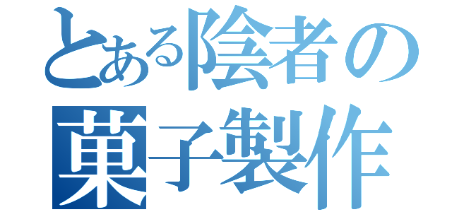 とある陰者の菓子製作（）