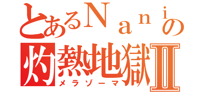 とあるＮａｎｉｗａの灼熱地獄Ⅱ（メラゾーマ）