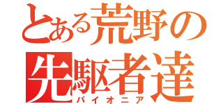 とある荒野の先駆者達（パイオニア）