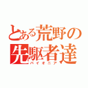 とある荒野の先駆者達（パイオニア）