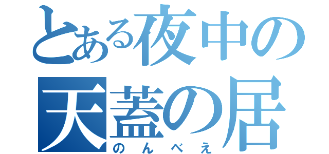 とある夜中の天蓋の居酒屋（のんべえ）