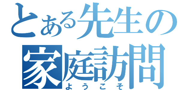 とある先生の家庭訪問（ようこそ）