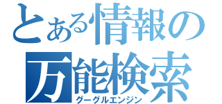 とある情報の万能検索（グーグルエンジン）