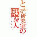 とある研究室の獣狩人（ハンター）