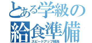 とある学級の給食準備（スピードアップ傾角）