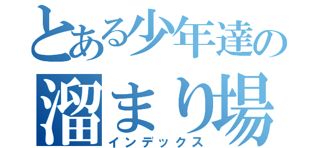 とある少年達の溜まり場（インデックス）