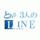 とある３人のＬＩＮＥ（いつめん♡）