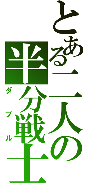 とある二人の半分戦士Ⅱ（ダブル）