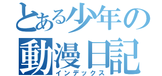 とある少年の動漫日記（インデックス）