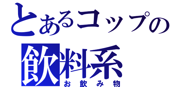 とあるコップの飲料系（お飲み物）