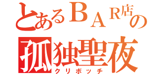 とあるＢＡＲ店員の孤独聖夜（クリボッチ）