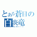 とある蒼目の白炎竜（れしたｎ（ｒｙ）