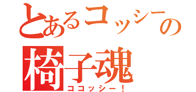 とあるコッシーの椅子魂（ココッシー！）