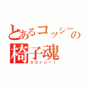 とあるコッシーの椅子魂（ココッシー！）