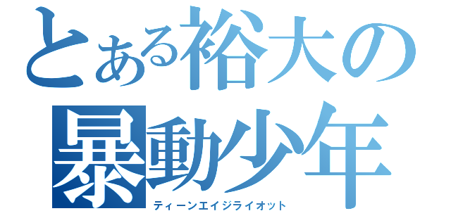 とある裕大の暴動少年（ティーンエイジライオット）