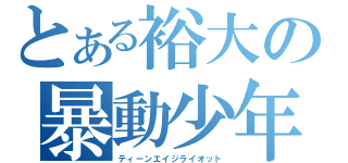 とある裕大の暴動少年（ティーンエイジライオット）