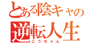 とある陰キャの逆転人生（こうちゃん）