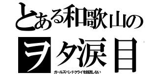 とある和歌山のヲタ涙目（ガールズバンドクライを放送しない）