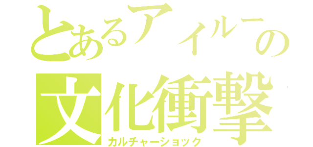 とあるアイルーの文化衝撃（カルチャーショック）