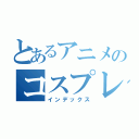 とあるアニメのコスプレ部（インデックス）