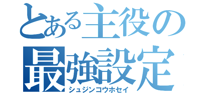 とある主役の最強設定（シュジンコウホセイ）