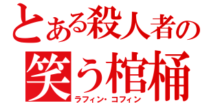 とある殺人者の笑う棺桶（ラフィン・コフィン）