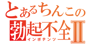 とあるちんこの勃起不全Ⅱ（インポテンツ）