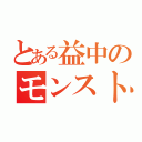 とある益中のモンスト団（）