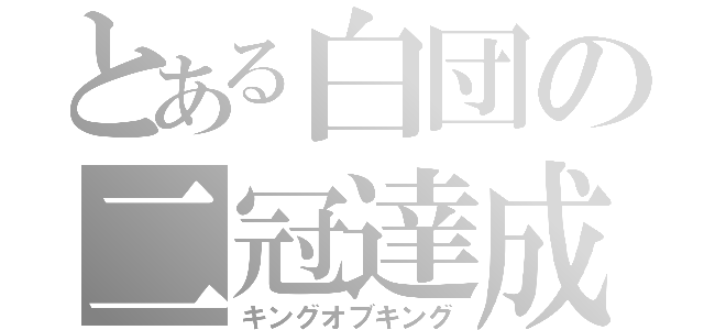 とある白団の二冠達成（キングオブキング）