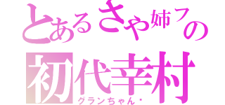 とあるさや姉ファンの初代幸村（グランちゃん♡）