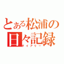 とある松浦の日々記録（ダイアリー）