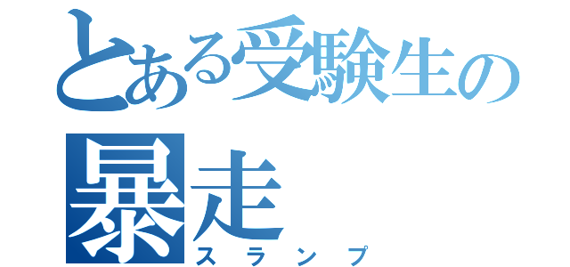 とある受験生の暴走（スランプ）