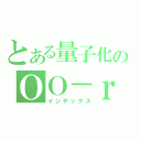 とある量子化のＯＯ－ｒ（インデックス）