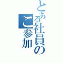 とある社員のこ参加（）