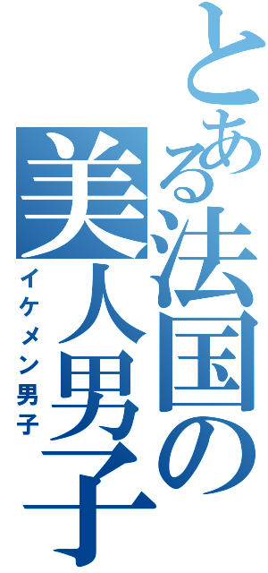 とある法国の美人男子（イケメン男子）