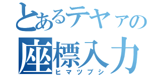 とあるテヤァの座標入力（ヒマツブシ）