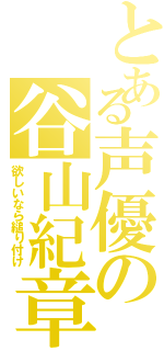 とある声優の谷山紀章（欲しいなら縋り付け）