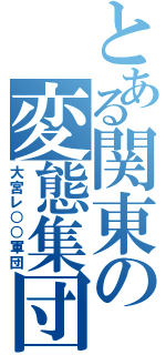 とある関東の変態集団（大宮レ○○軍団）