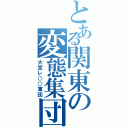 とある関東の変態集団（大宮レ○○軍団）