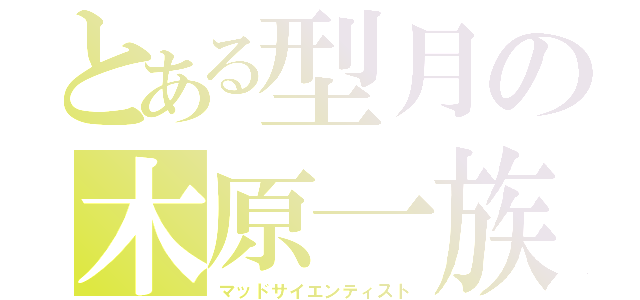 とある型月の木原一族（マッドサイエンティスト）