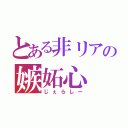 とある非リアの嫉妬心（じぇらしー）