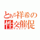 とある祥希の性交催促（やらないか）