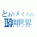 とあるメイドの時間世界（ザ・ワールド）