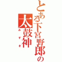 とある下宮野郎の太鼓神（みずき）