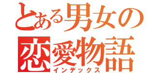 とある男女の恋愛物語（インデックス）