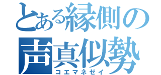 とある縁側の声真似勢（コエマネゼイ）